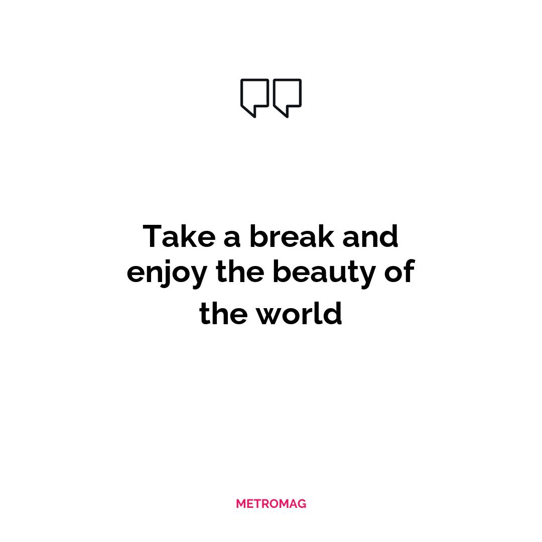 Take a break and enjoy the beauty of the world