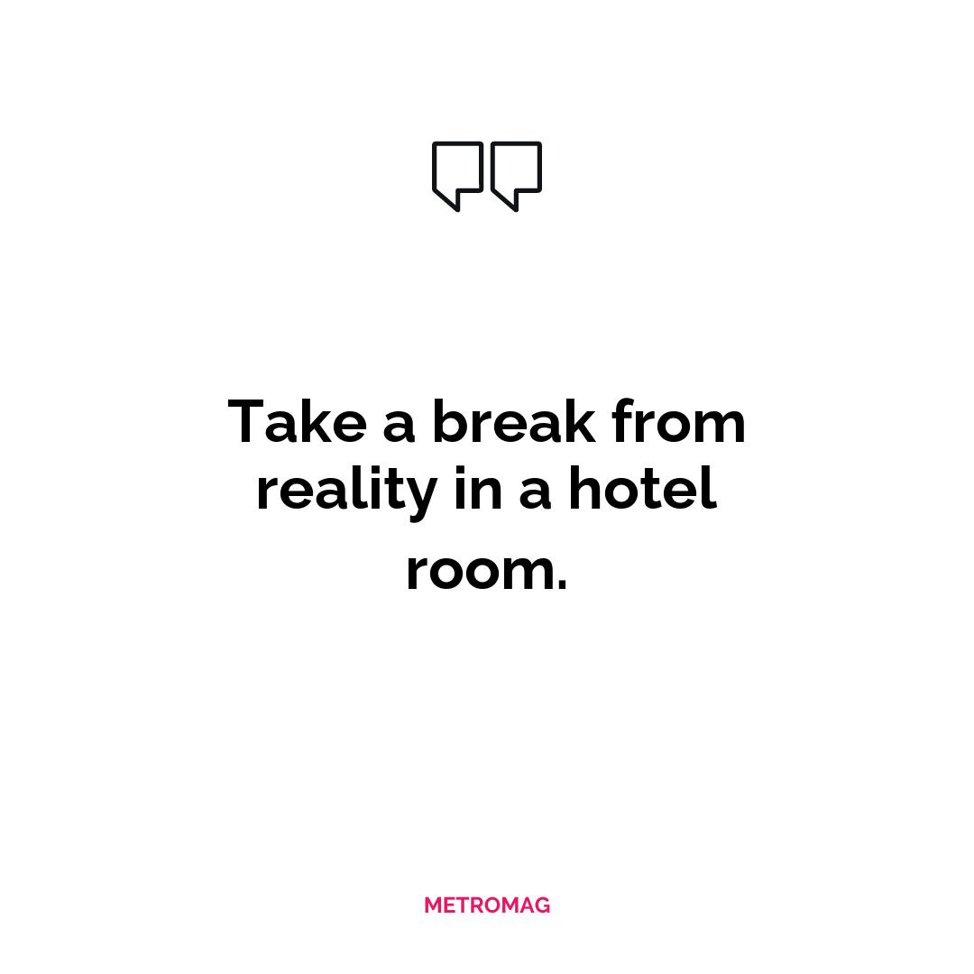 Take a break from reality in a hotel room.