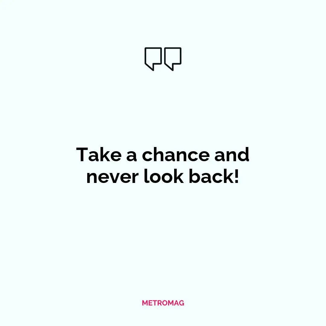 Take a chance and never look back!