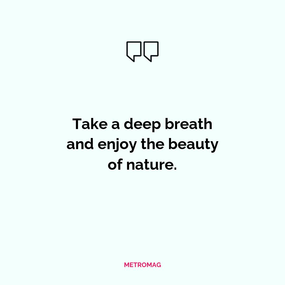 Take a deep breath and enjoy the beauty of nature.