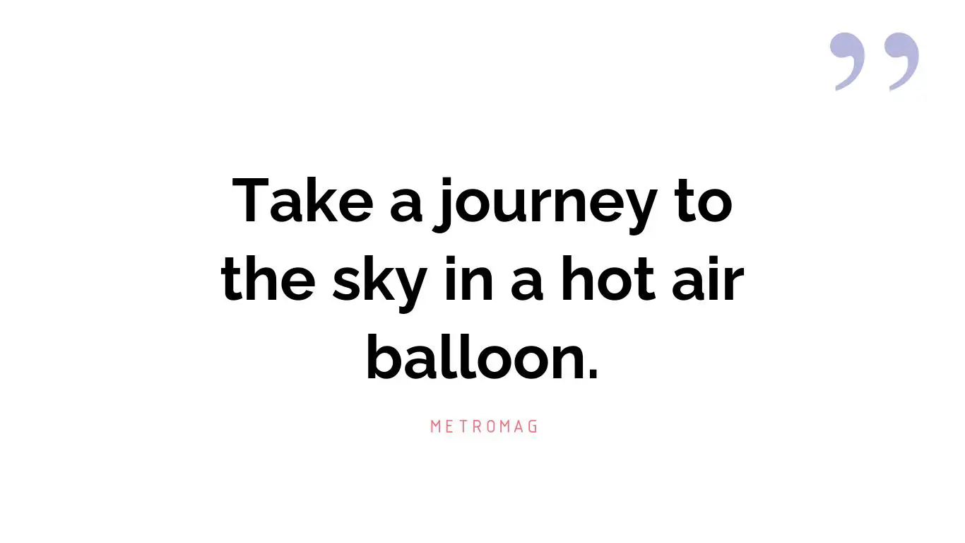 Take a journey to the sky in a hot air balloon.
