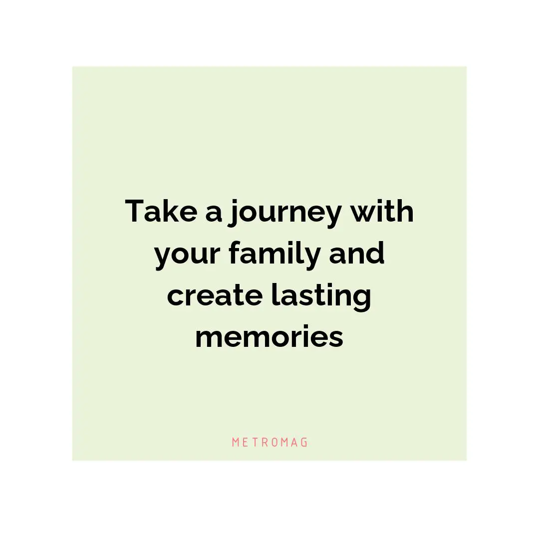 Take a journey with your family and create lasting memories
