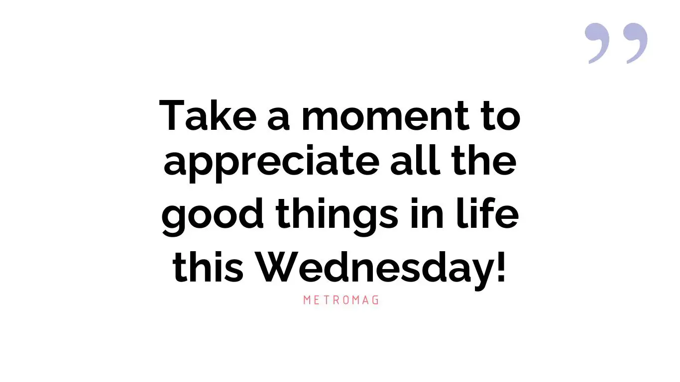 Take a moment to appreciate all the good things in life this Wednesday!