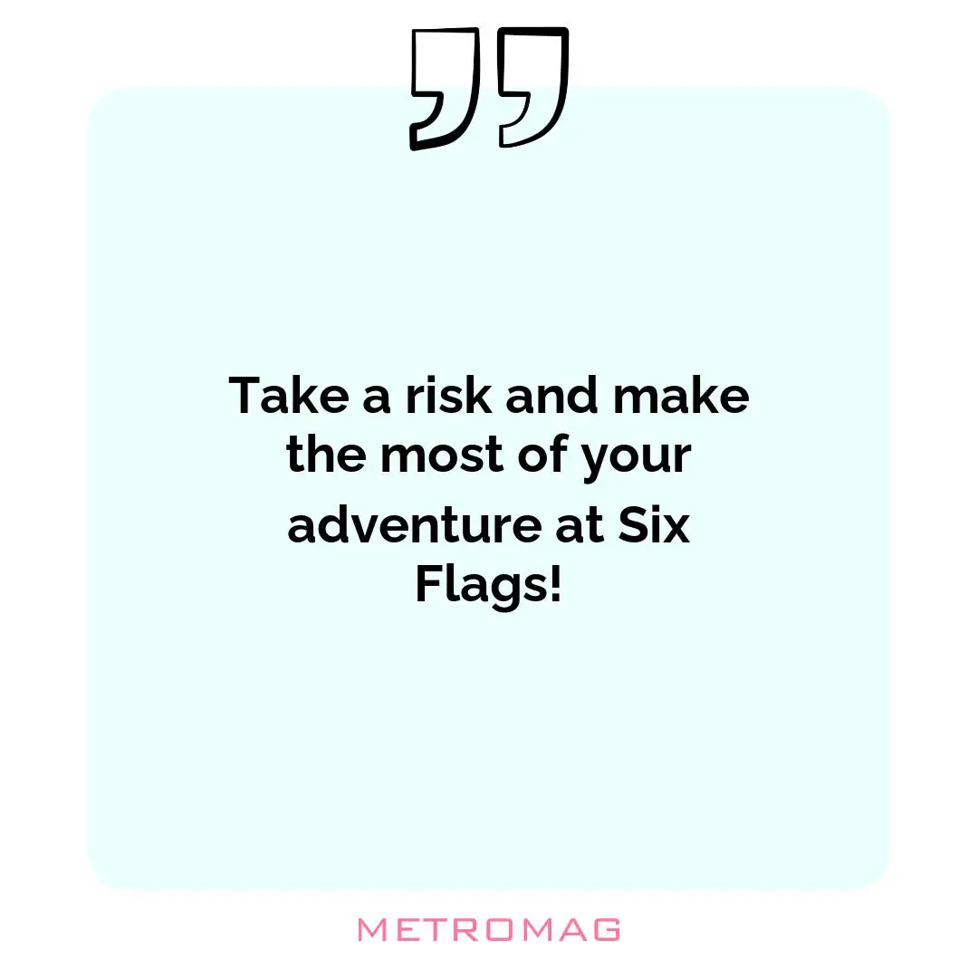 Take a risk and make the most of your adventure at Six Flags!