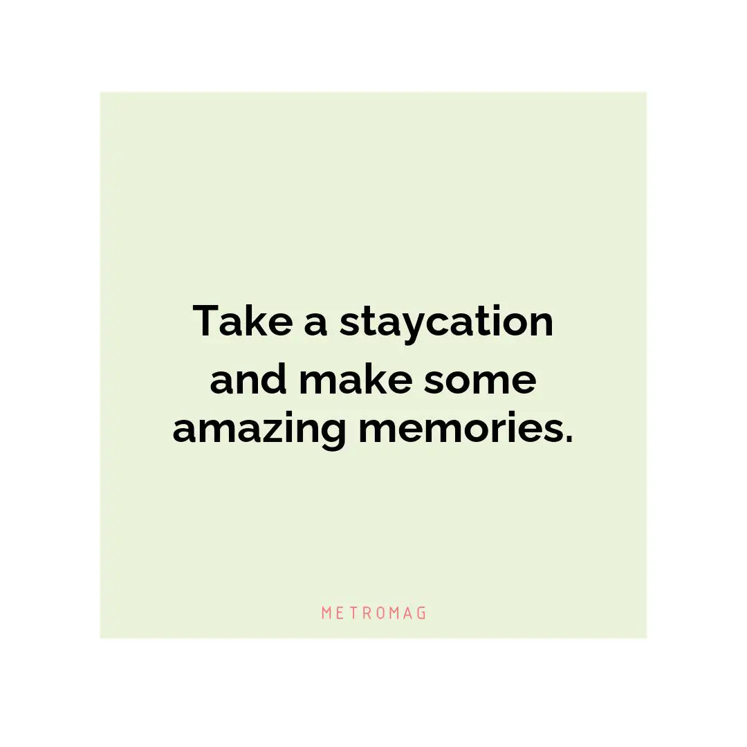 Take a staycation and make some amazing memories.