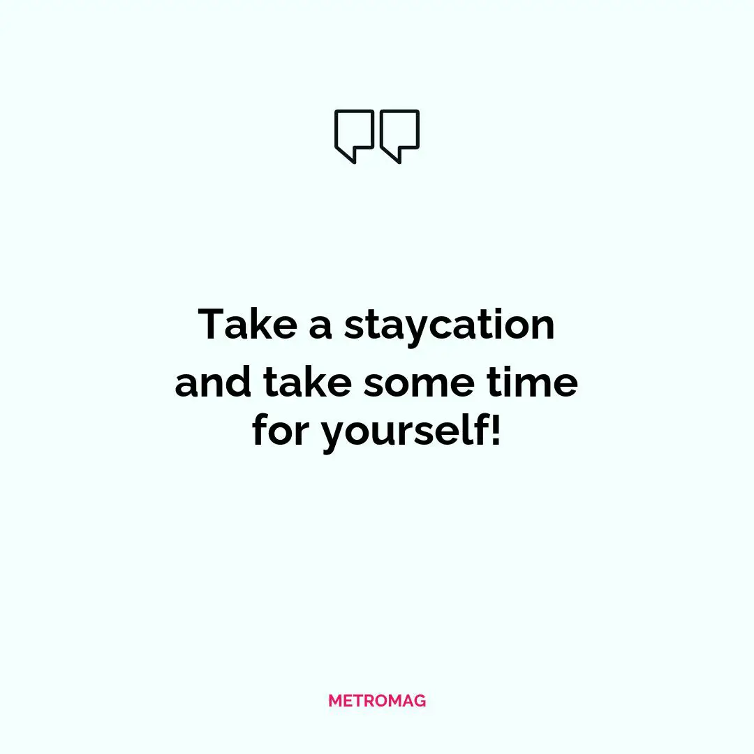 Take a staycation and take some time for yourself!