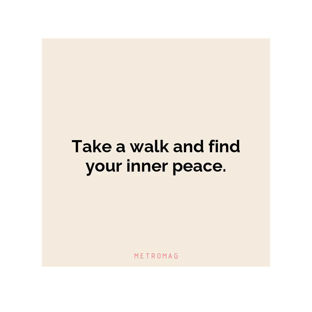 Take a walk and find your inner peace.
