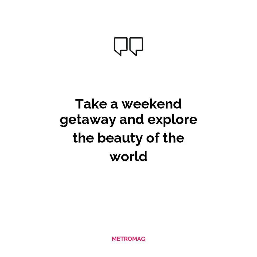 Take a weekend getaway and explore the beauty of the world