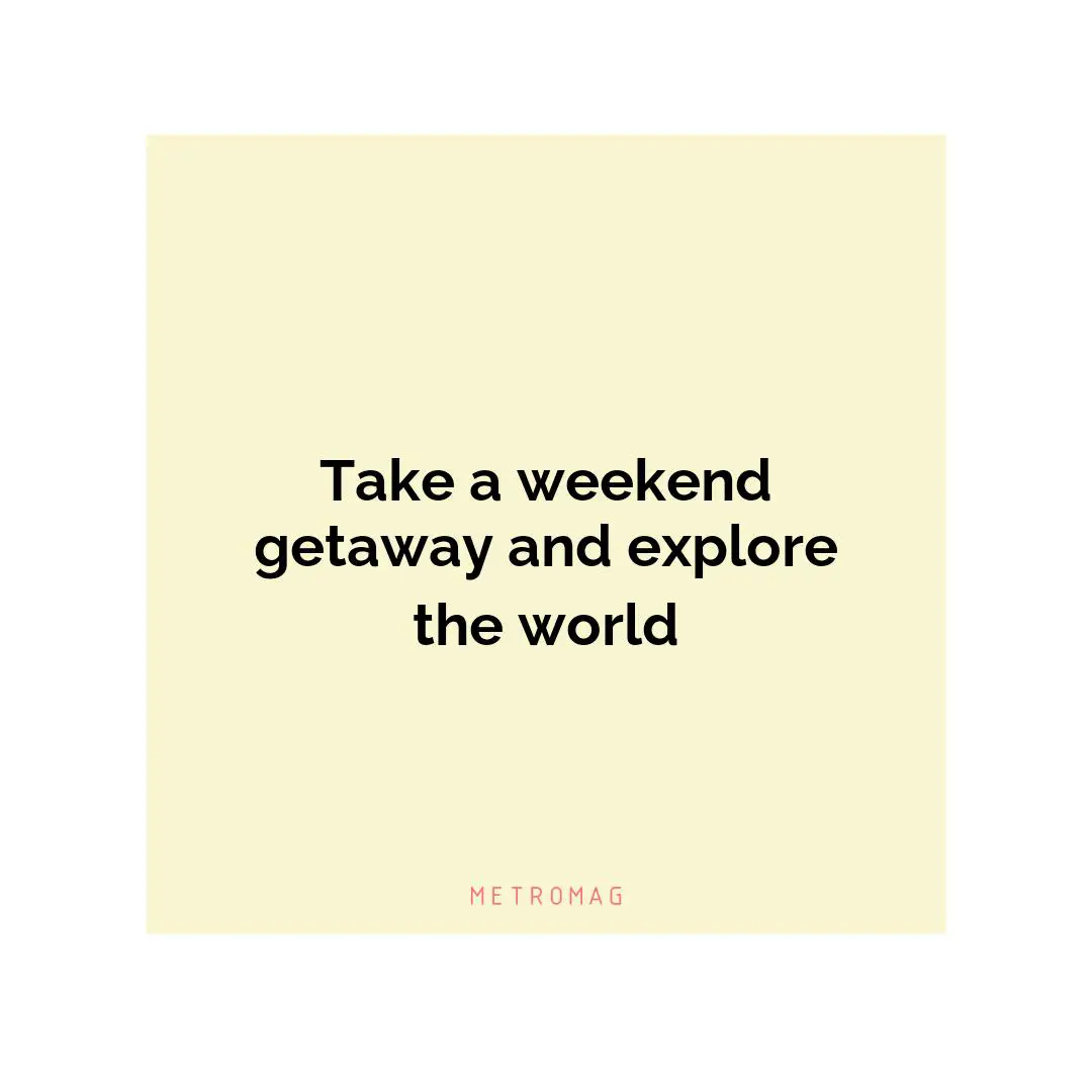 Take a weekend getaway and explore the world