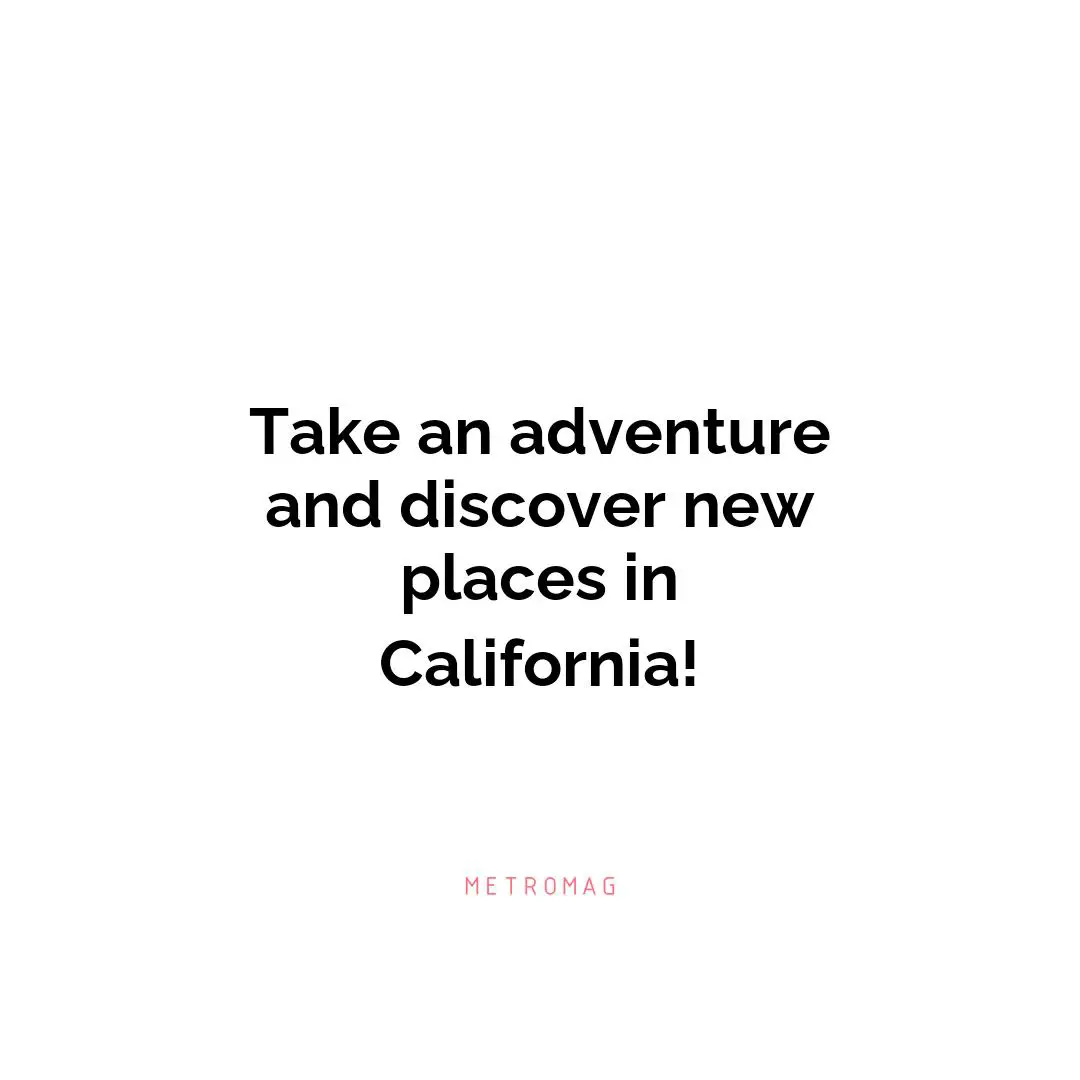 Take an adventure and discover new places in California!