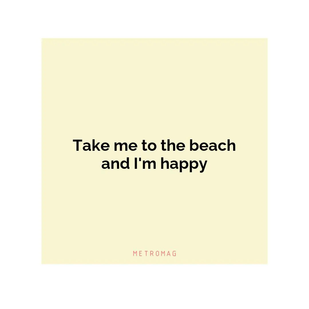 Take me to the beach and I'm happy