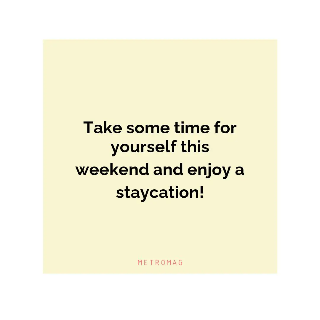 Take some time for yourself this weekend and enjoy a staycation!