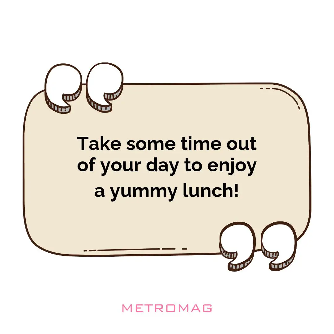 Take some time out of your day to enjoy a yummy lunch!