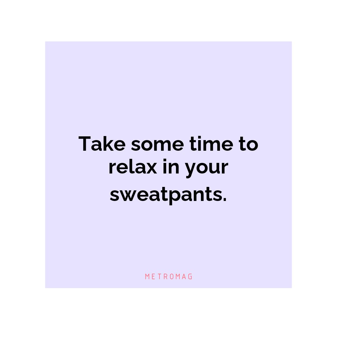 Take some time to relax in your sweatpants.