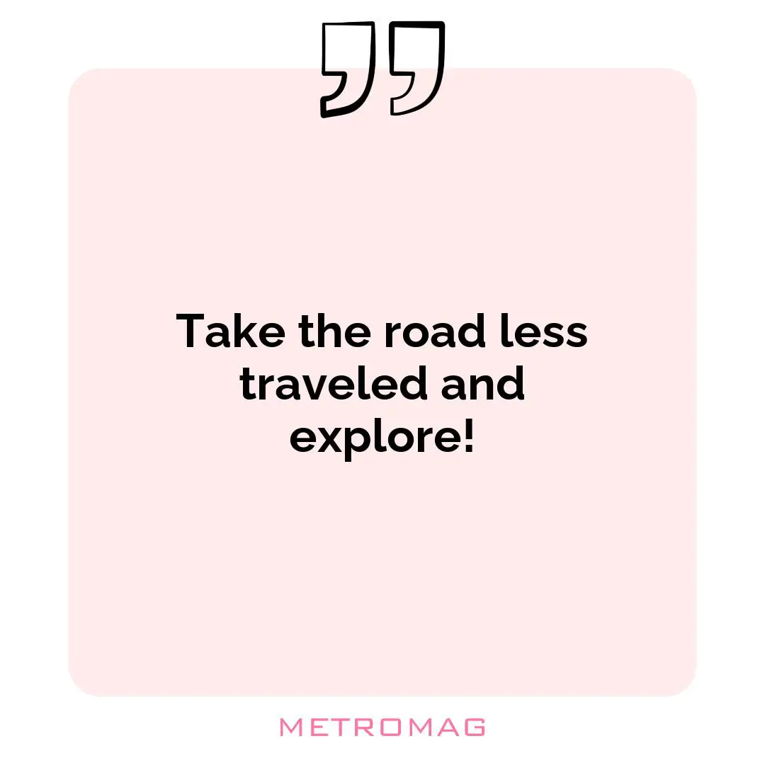 Take the road less traveled and explore!