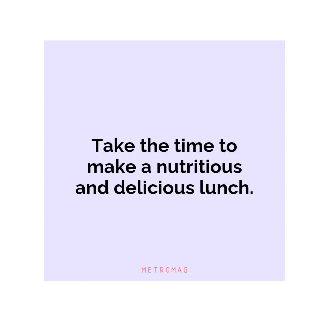 Take the time to make a nutritious and delicious lunch.