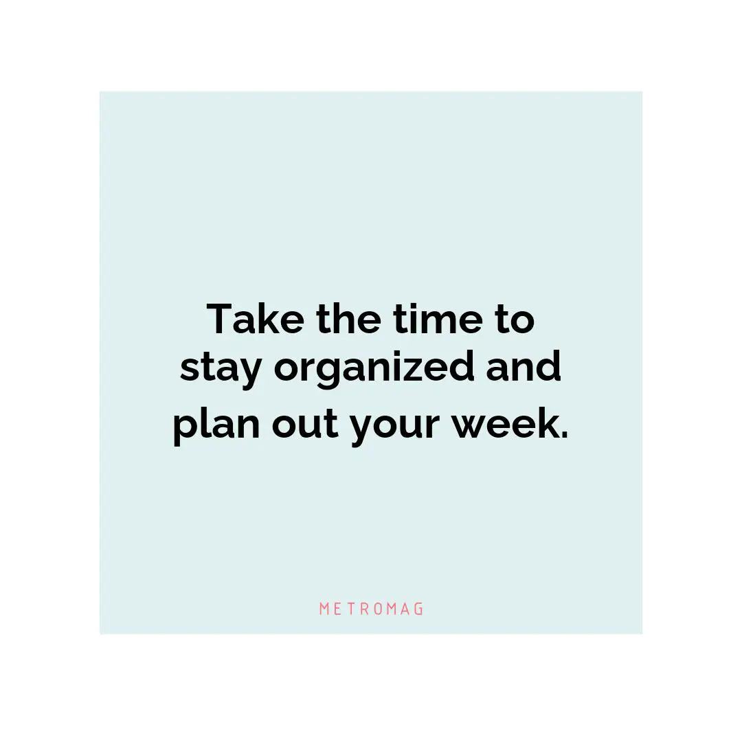 Take the time to stay organized and plan out your week.