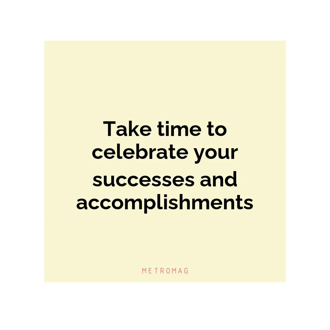 Take time to celebrate your successes and accomplishments