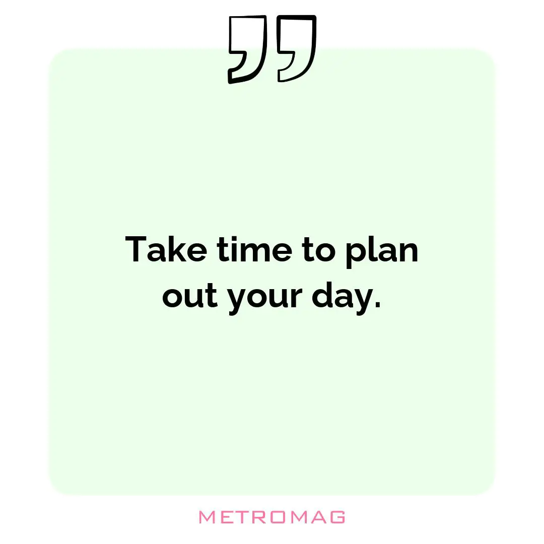 Take time to plan out your day.