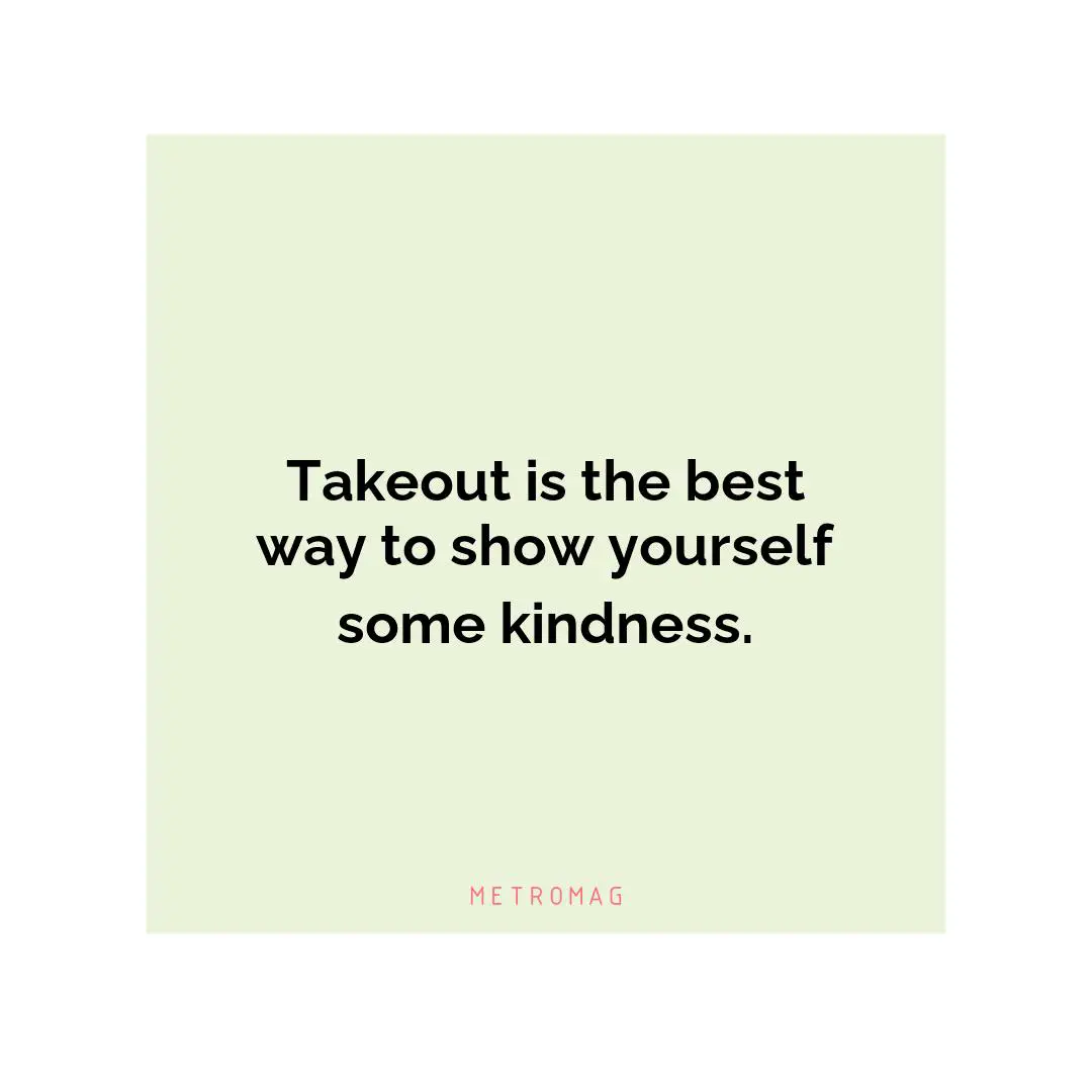 Takeout is the best way to show yourself some kindness.