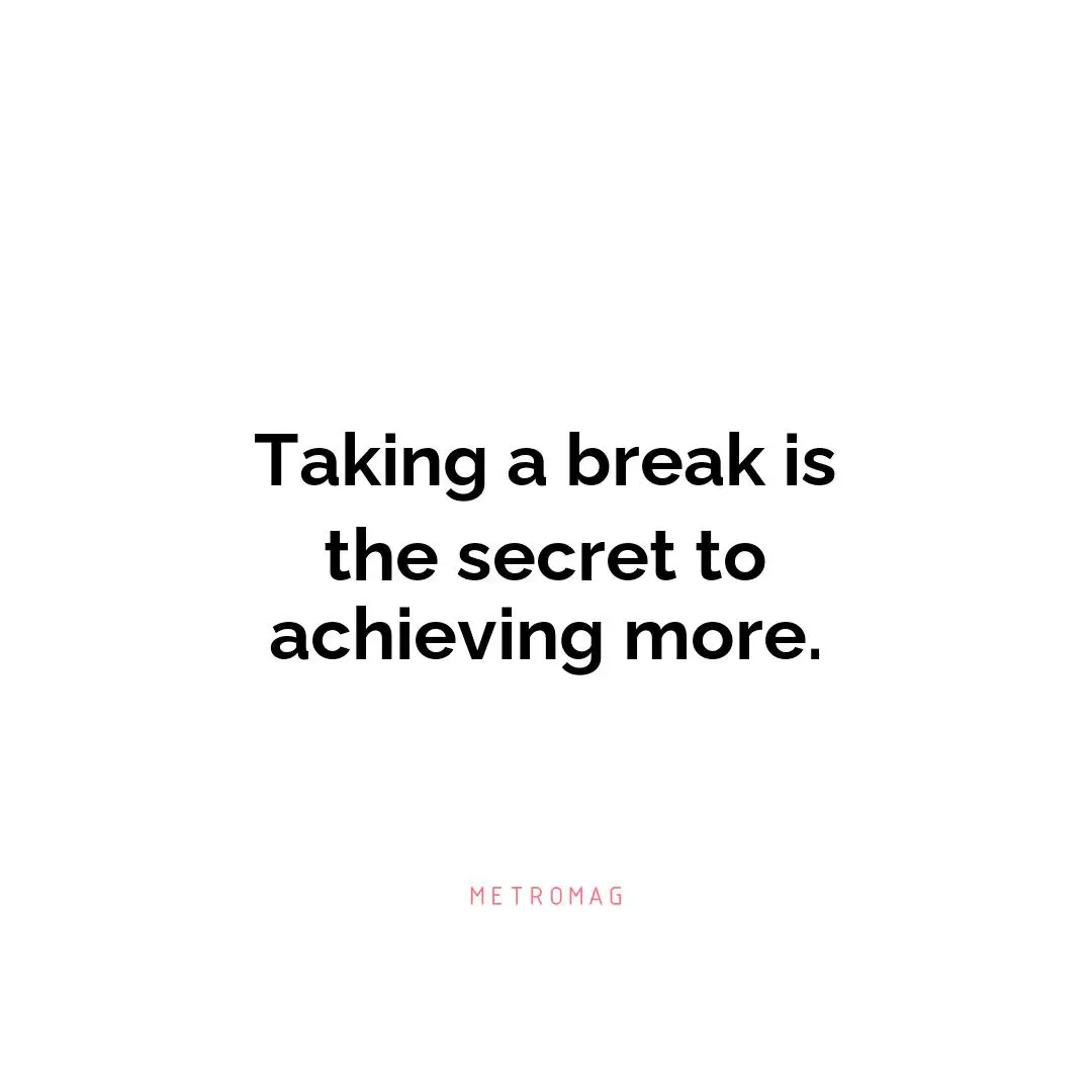 Taking a break is the secret to achieving more.