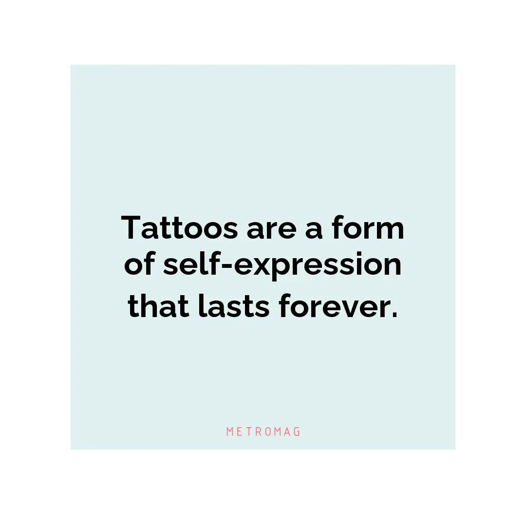 Tattoos are a form of self-expression that lasts forever.