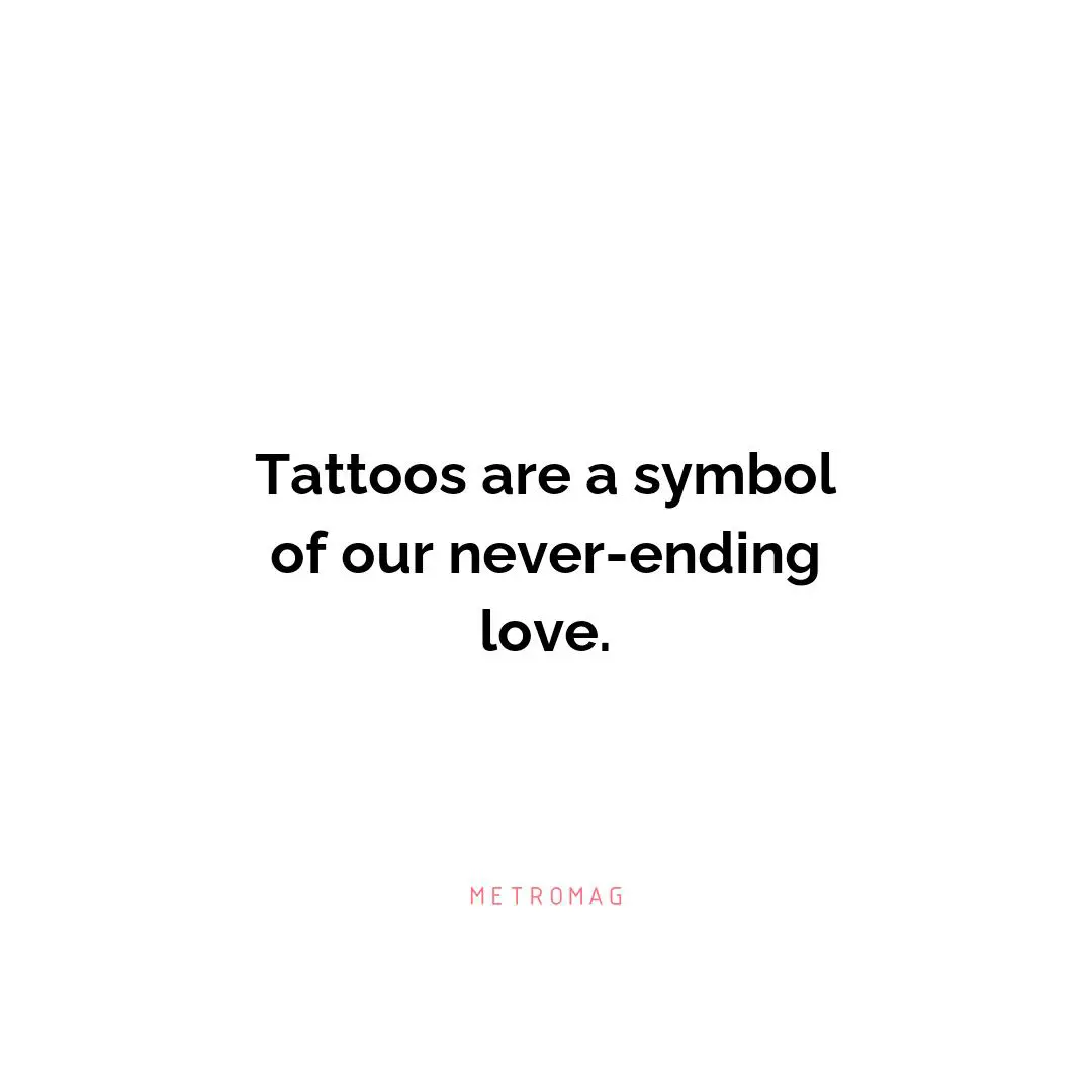 Tattoos are a symbol of our never-ending love.