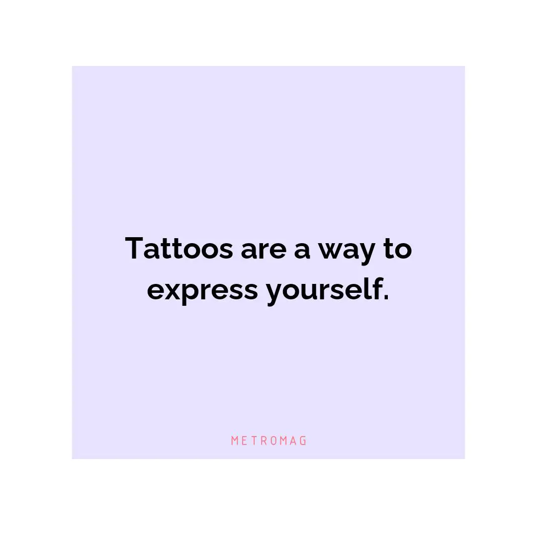Tattoos are a way to express yourself.