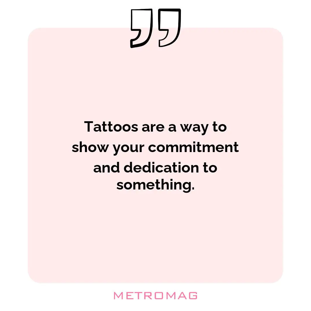 Tattoos are a way to show your commitment and dedication to something.