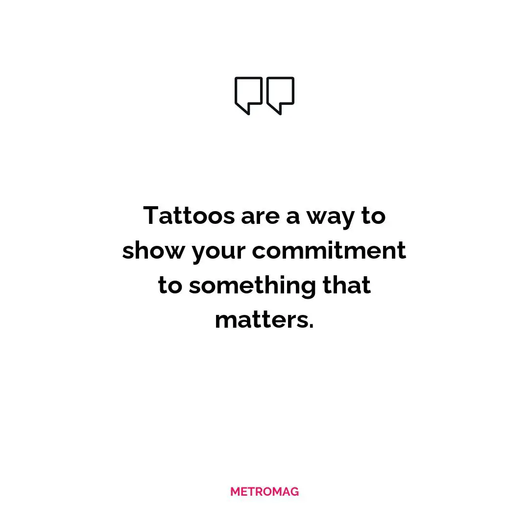 Tattoos are a way to show your commitment to something that matters.