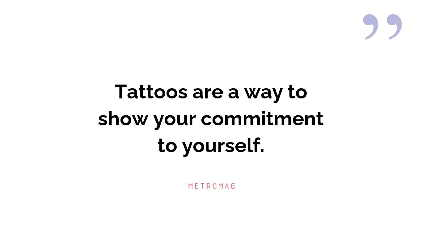 Tattoos are a way to show your commitment to yourself.