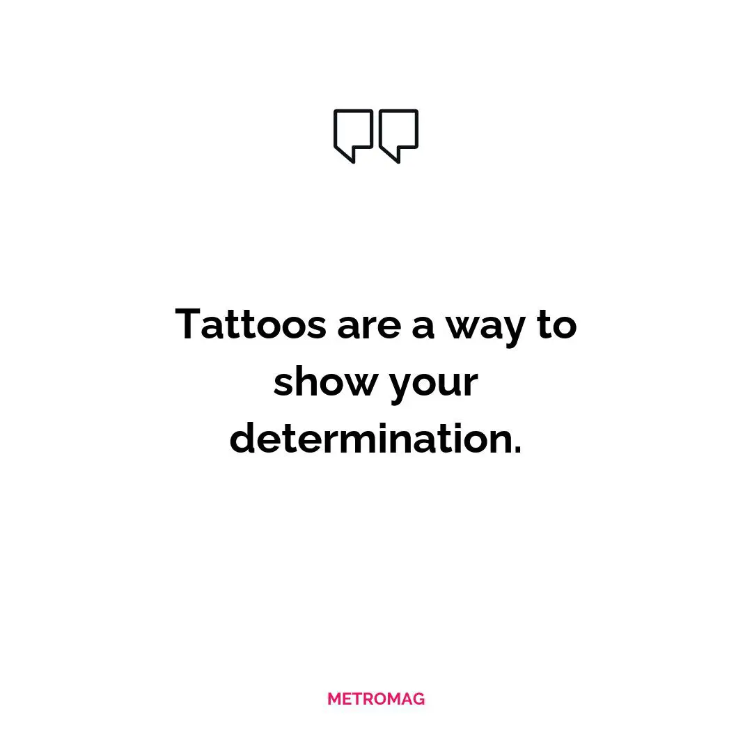 Tattoos are a way to show your determination.