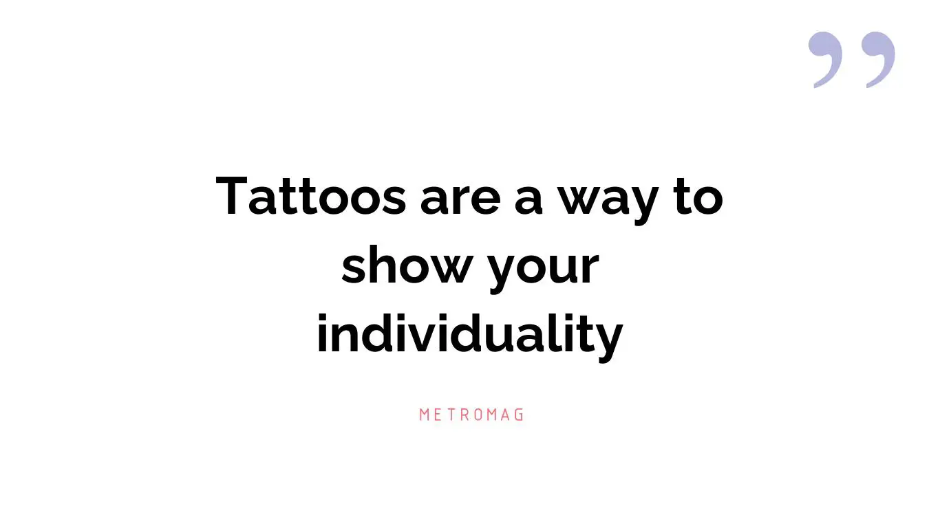 Tattoos are a way to show your individuality