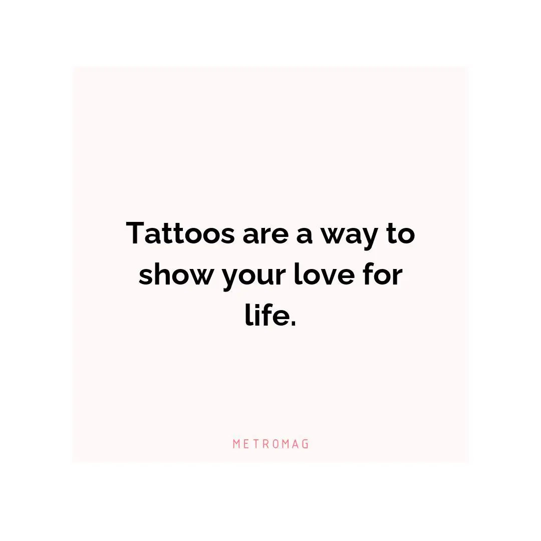 Tattoos are a way to show your love for life.