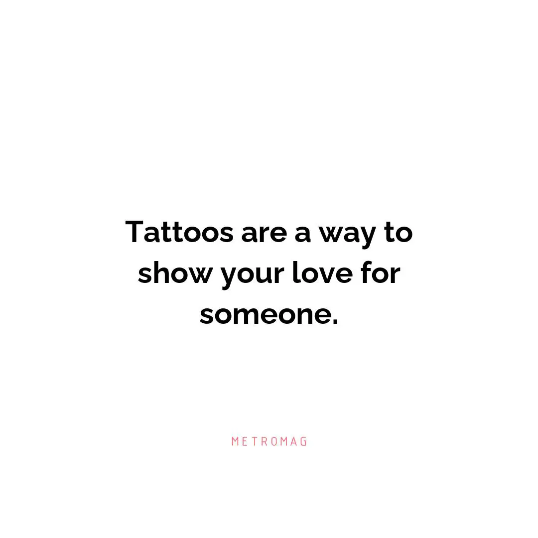 Tattoos are a way to show your love for someone.