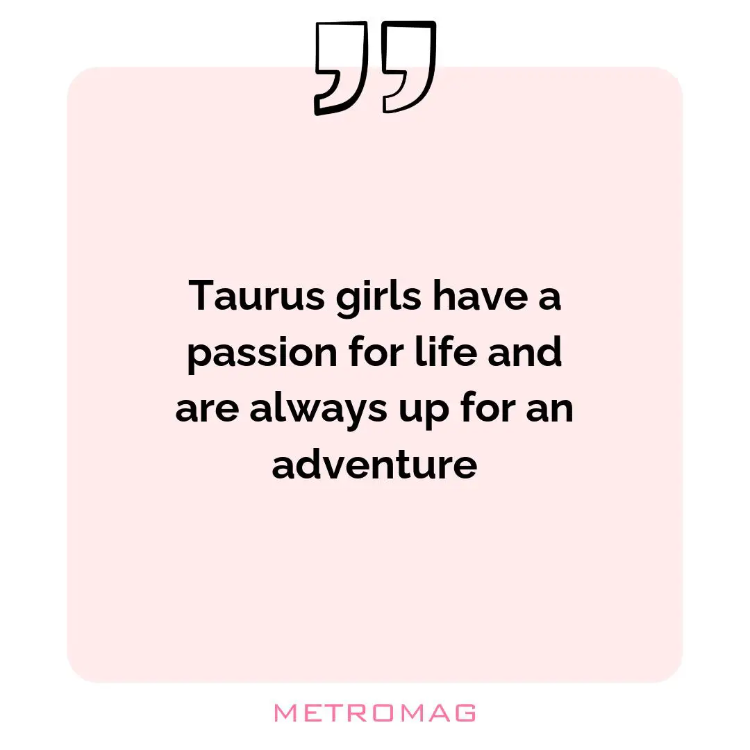 Taurus girls have a passion for life and are always up for an adventure