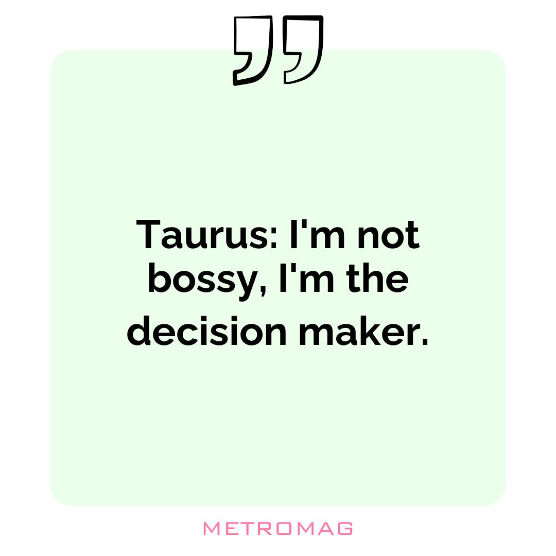 Taurus: I'm not bossy, I'm the decision maker.