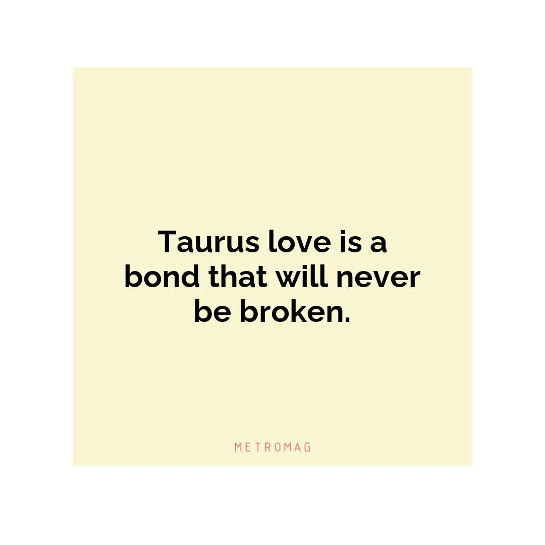 Taurus love is a bond that will never be broken.