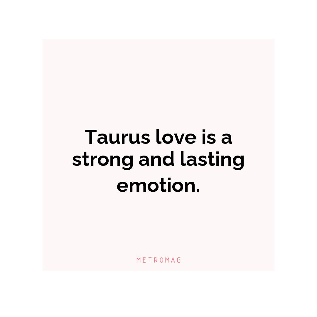 Taurus love is a strong and lasting emotion.