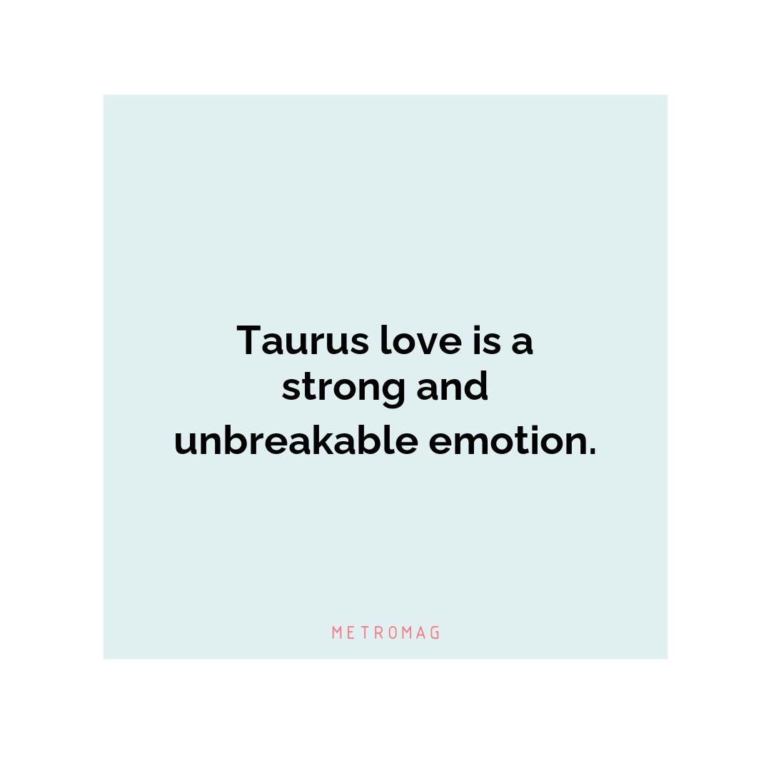 Taurus love is a strong and unbreakable emotion.