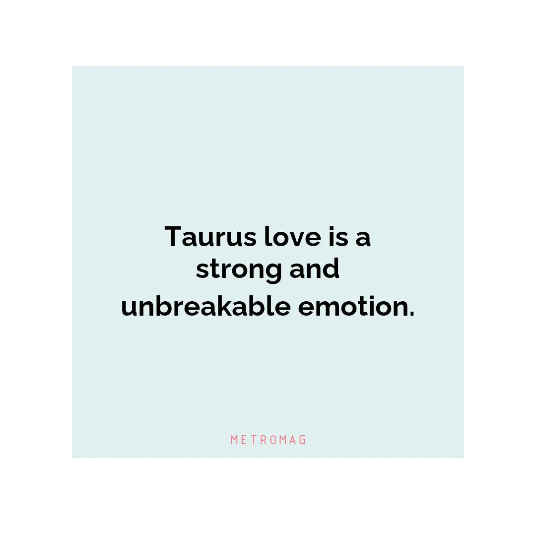 Taurus love is a strong and unbreakable emotion.