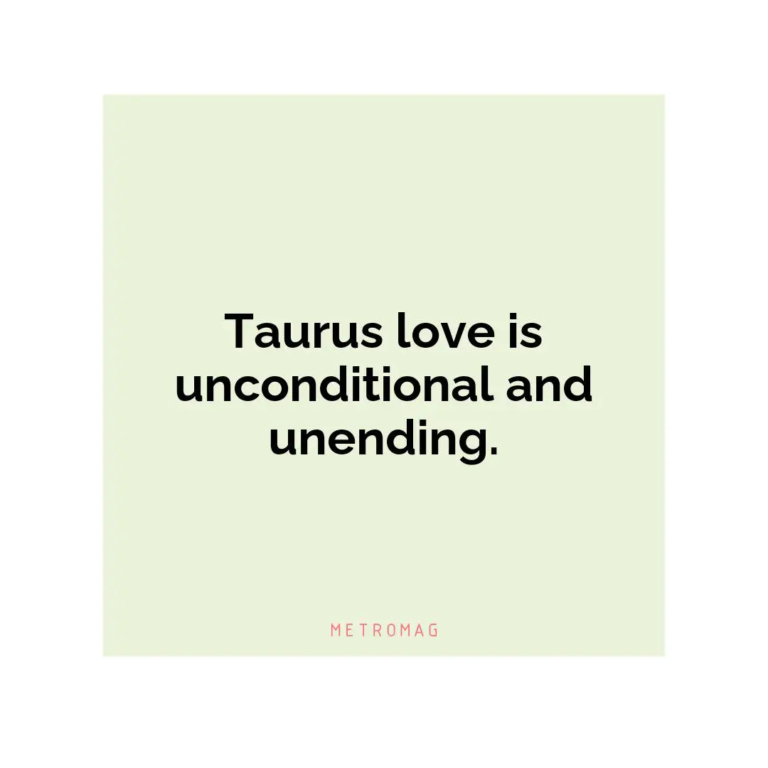 Taurus love is unconditional and unending.