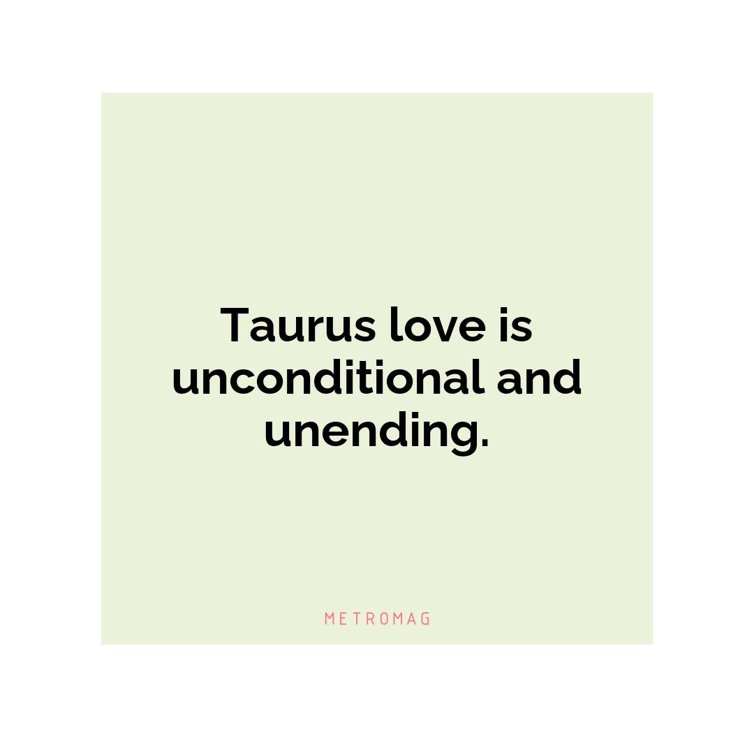 Taurus love is unconditional and unending.