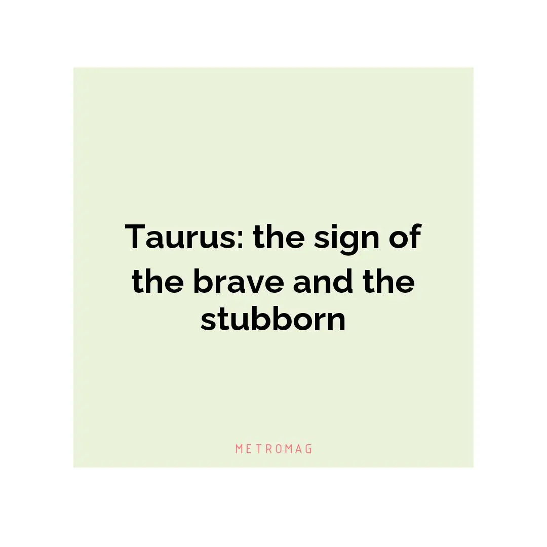 Taurus: the sign of the brave and the stubborn