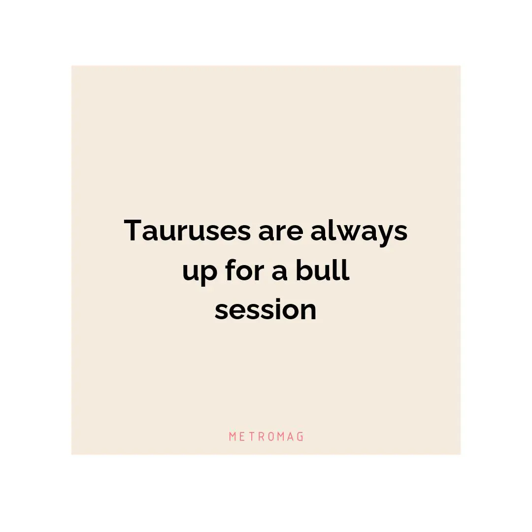Tauruses are always up for a bull session