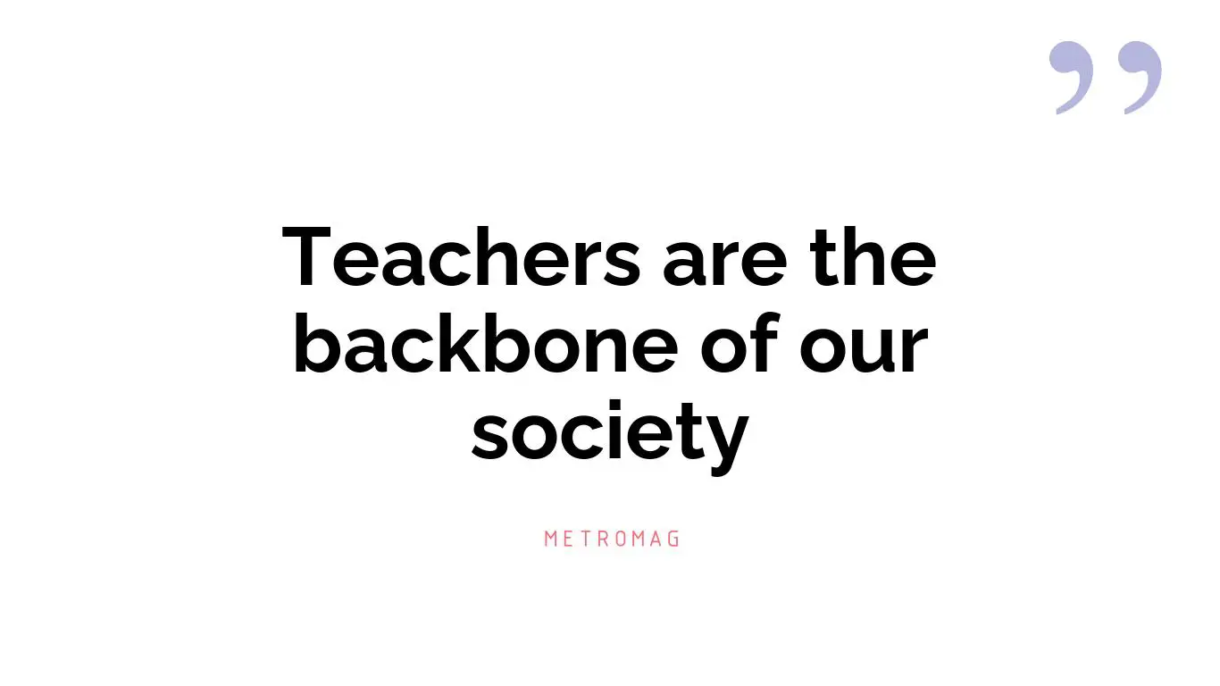 Teachers are the backbone of our society