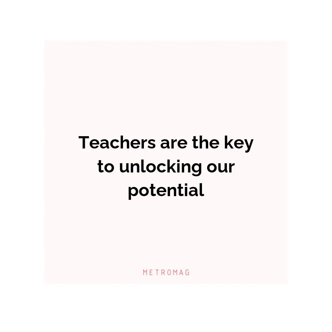 Teachers are the key to unlocking our potential