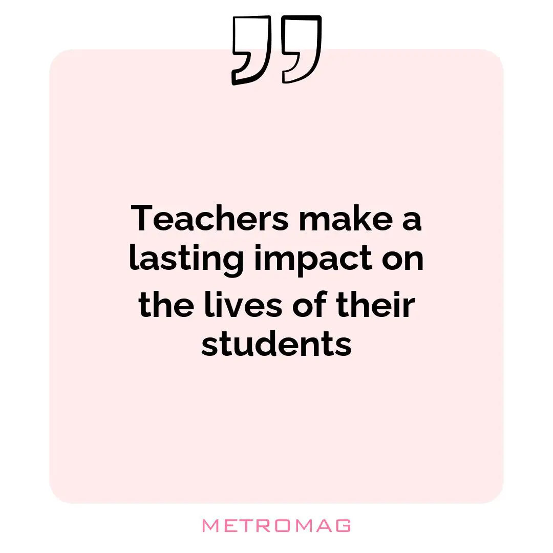 Teachers make a lasting impact on the lives of their students