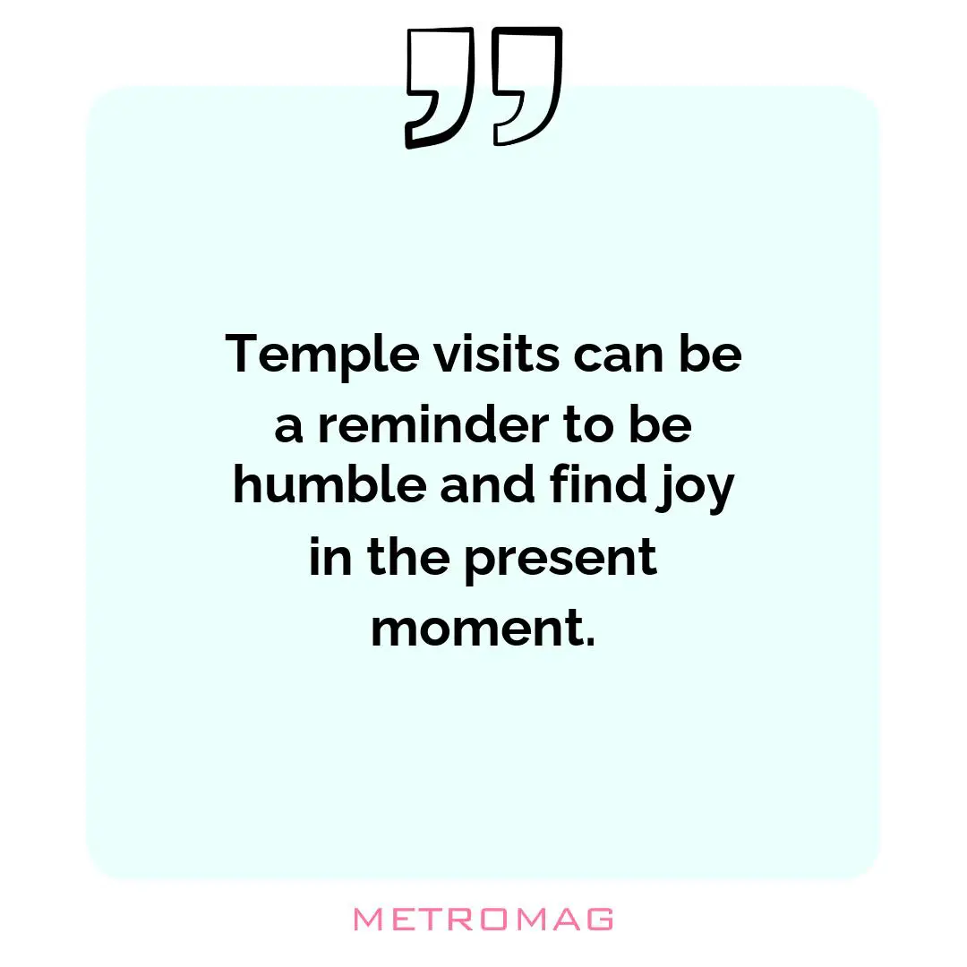 Temple visits can be a reminder to be humble and find joy in the present moment.