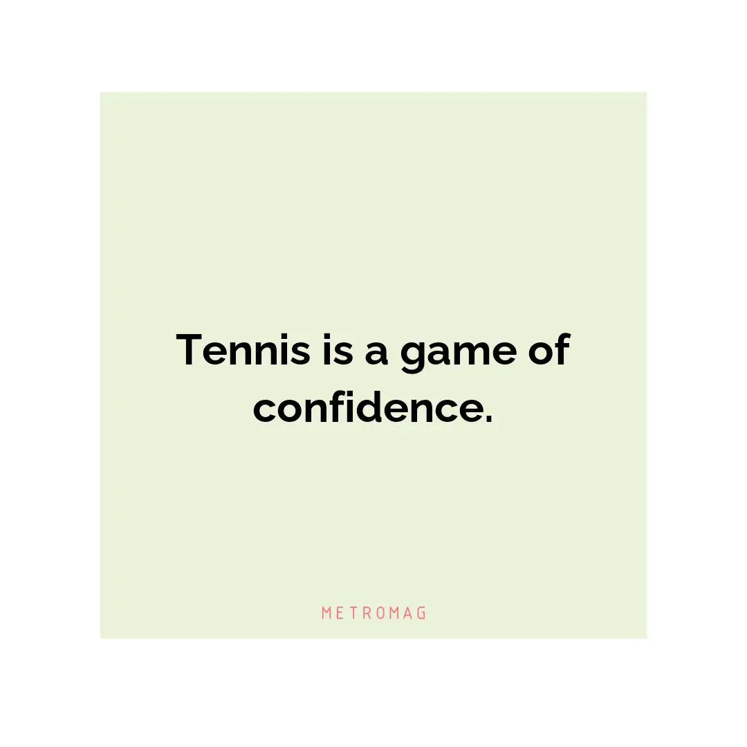 Tennis is a game of confidence.